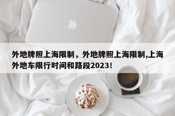 外地牌照上海限制，外地牌照上海限制,上海外地车限行时间和路段2023！-第1张图片-慕熙生活网