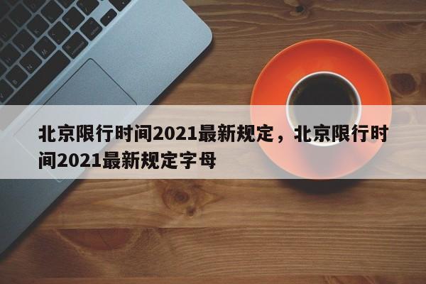 北京限行时间2021最新规定，北京限行时间2021最新规定字母-第1张图片-慕熙生活网