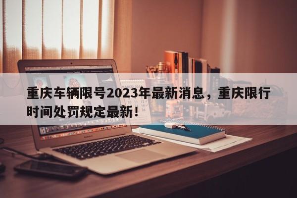 重庆车辆限号2023年最新消息，重庆限行时间处罚规定最新！-第1张图片-慕熙生活网