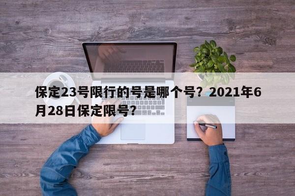 保定23号限行的号是哪个号？2021年6月28日保定限号？-第1张图片-慕熙生活网