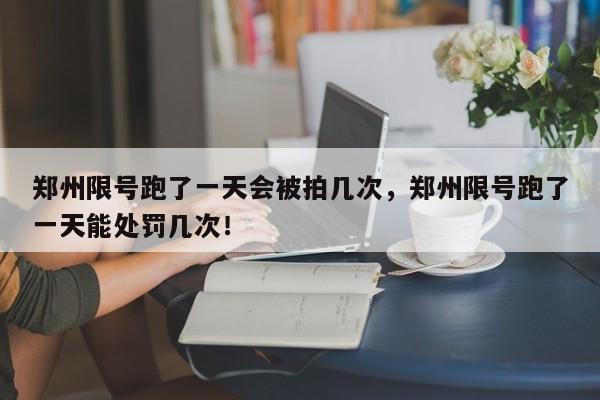 郑州限号跑了一天会被拍几次，郑州限号跑了一天能处罚几次！-第1张图片-慕熙生活网