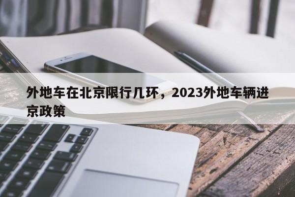 外地车在北京限行几环，2023外地车辆进京政策-第1张图片-慕熙生活网