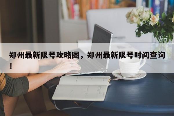 郑州最新限号攻略图，郑州最新限号时间查询！-第1张图片-慕熙生活网