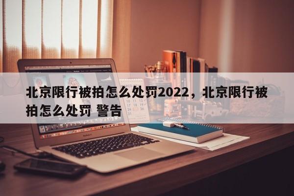 北京限行被拍怎么处罚2022，北京限行被拍怎么处罚 警告-第1张图片-慕熙生活网