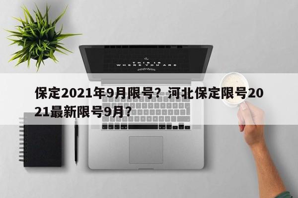 保定2021年9月限号？河北保定限号2021最新限号9月？-第1张图片-慕熙生活网