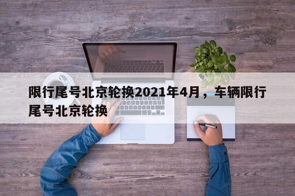 限行尾号北京轮换2021年4月，车辆限行尾号北京轮换-第1张图片-慕熙生活网