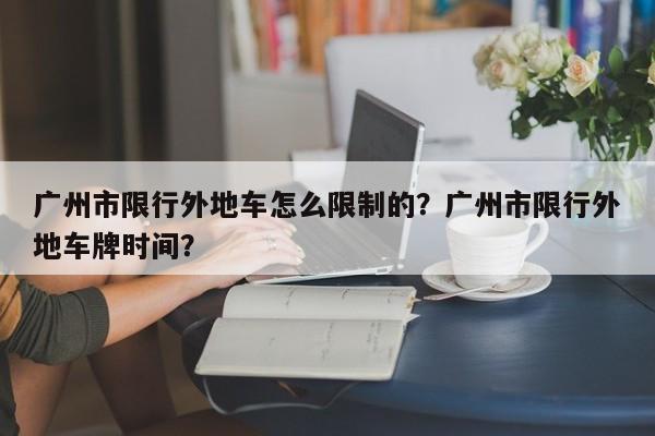 广州市限行外地车怎么限制的？广州市限行外地车牌时间？-第1张图片-慕熙生活网