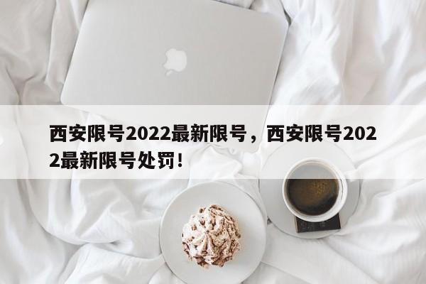 西安限号2022最新限号，西安限号2022最新限号处罚！-第1张图片-慕熙生活网