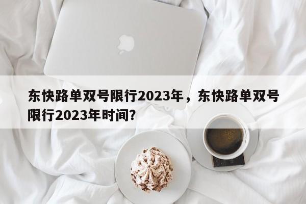 东快路单双号限行2023年，东快路单双号限行2023年时间？-第1张图片-慕熙生活网