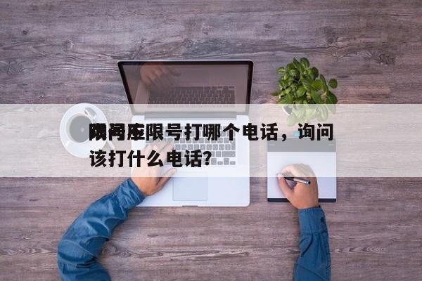 询问
限号不限号打哪个电话，询问
限号应该打什么电话？-第1张图片-慕熙生活网