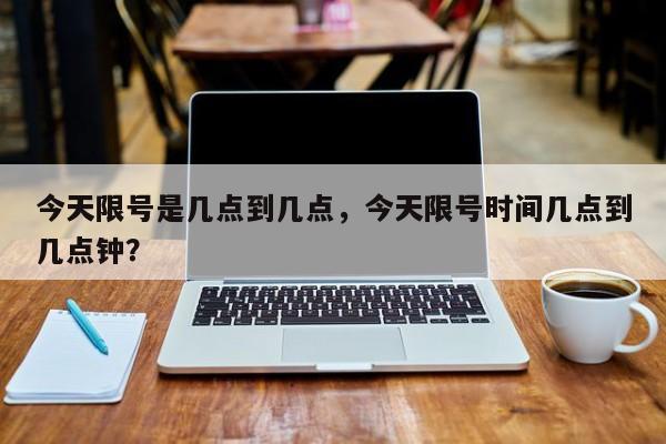 今天限号是几点到几点，今天限号时间几点到几点钟？-第1张图片-慕熙生活网