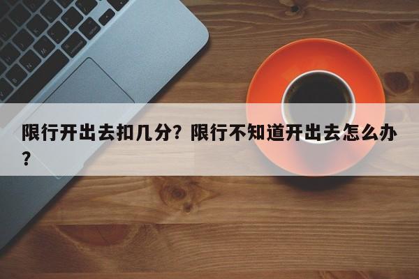 限行开出去扣几分？限行不知道开出去怎么办？-第1张图片-慕熙生活网