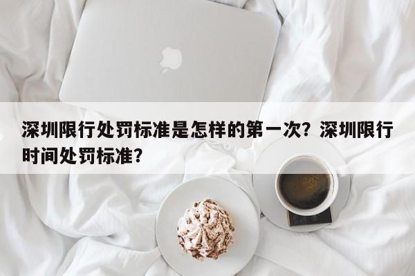 深圳限行处罚标准是怎样的第一次？深圳限行时间处罚标准？-第1张图片-慕熙生活网