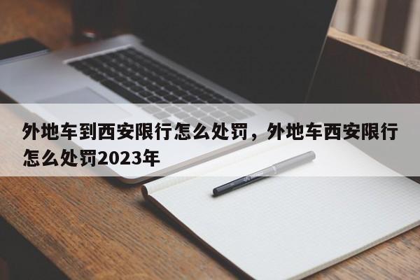 外地车到西安限行怎么处罚，外地车西安限行怎么处罚2023年-第1张图片-慕熙生活网