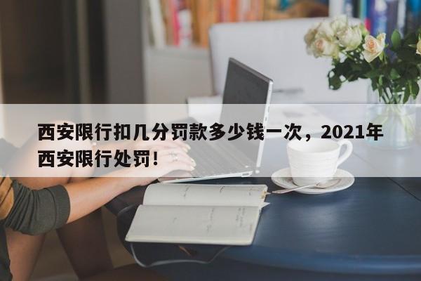 西安限行扣几分罚款多少钱一次，2021年西安限行处罚！-第1张图片-慕熙生活网