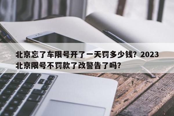 北京忘了车限号开了一天罚多少钱？2023北京限号不罚款了改警告了吗？-第1张图片-慕熙生活网