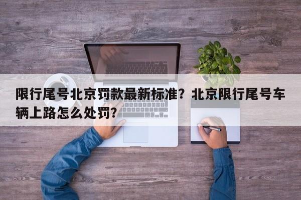 限行尾号北京罚款最新标准？北京限行尾号车辆上路怎么处罚？-第1张图片-慕熙生活网