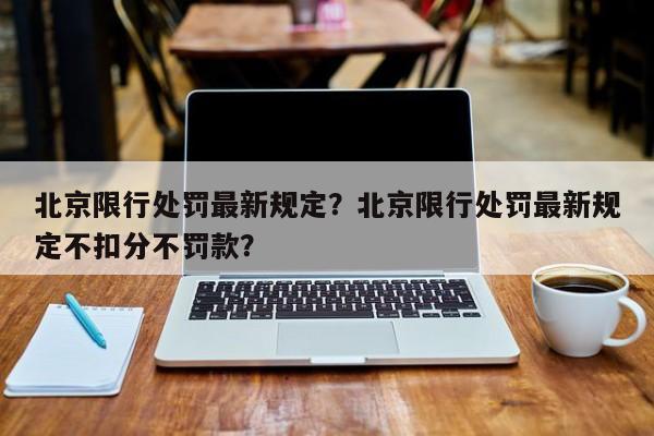 北京限行处罚最新规定？北京限行处罚最新规定不扣分不罚款？-第1张图片-慕熙生活网