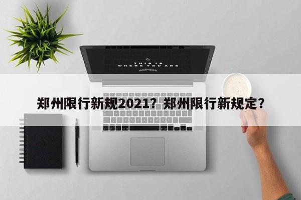 郑州限行新规2021？郑州限行新规定？-第1张图片-慕熙生活网