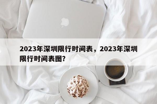 2023年深圳限行时间表，2023年深圳限行时间表图？-第1张图片-慕熙生活网