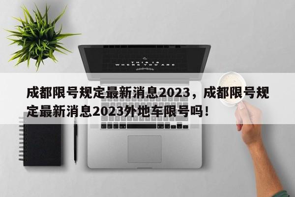 成都限号规定最新消息2023，成都限号规定最新消息2023外地车限号吗！-第1张图片-慕熙生活网