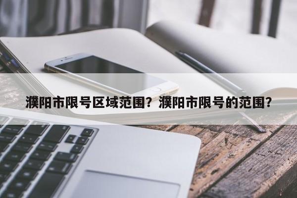 濮阳市限号区域范围？濮阳市限号的范围？-第1张图片-慕熙生活网