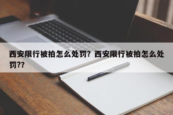 西安限行被拍怎么处罚？西安限行被拍怎么处罚?？-第1张图片-慕熙生活网