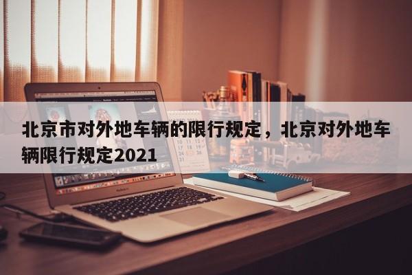 北京市对外地车辆的限行规定，北京对外地车辆限行规定2021-第1张图片-慕熙生活网