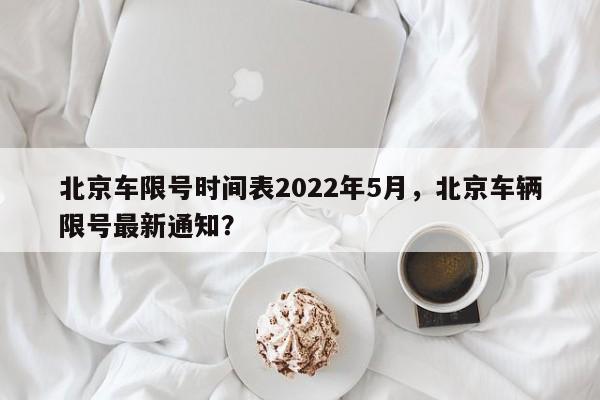 北京车限号时间表2022年5月，北京车辆限号最新通知？-第1张图片-慕熙生活网