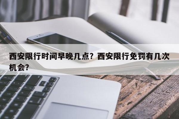 西安限行时间早晚几点？西安限行免罚有几次机会？-第1张图片-慕熙生活网