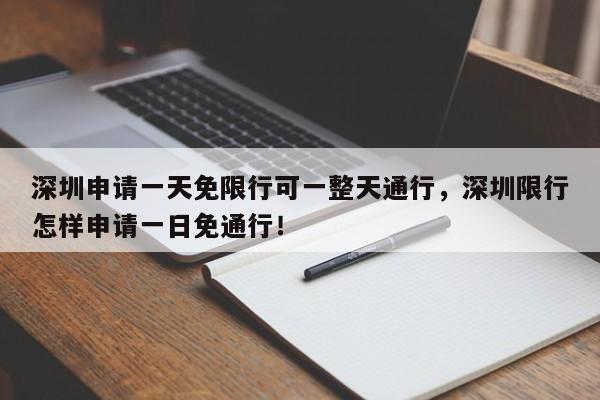 深圳申请一天免限行可一整天通行，深圳限行怎样申请一日免通行！-第1张图片-慕熙生活网