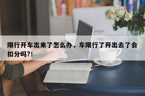 限行开车出来了怎么办，车限行了开出去了会扣分吗?！-第1张图片-慕熙生活网