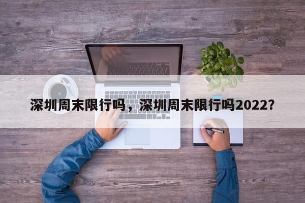 深圳周末限行吗，深圳周末限行吗2022？-第1张图片-慕熙生活网