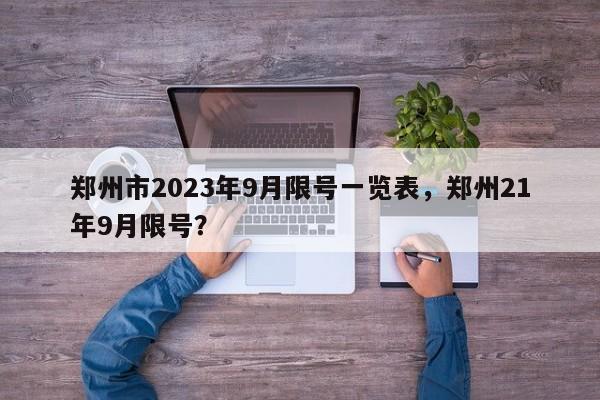 郑州市2023年9月限号一览表，郑州21年9月限号？-第1张图片-慕熙生活网