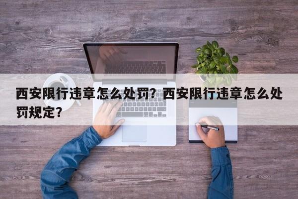 西安限行违章怎么处罚？西安限行违章怎么处罚规定？-第1张图片-慕熙生活网