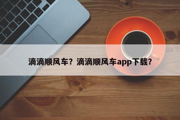 滴滴顺风车？滴滴顺风车app下载？-第1张图片-慕熙生活网