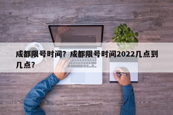 成都限号时间？成都限号时间2022几点到几点？-第1张图片-慕熙生活网