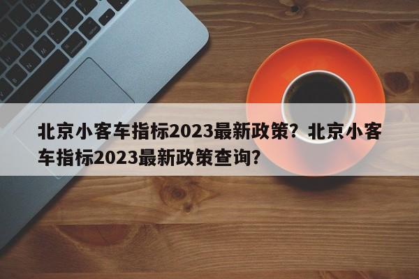 北京小客车指标2023最新政策？北京小客车指标2023最新政策查询？-第1张图片-慕熙生活网