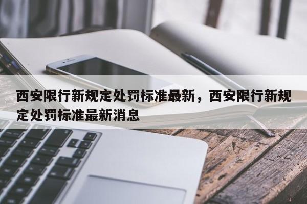 西安限行新规定处罚标准最新，西安限行新规定处罚标准最新消息-第1张图片-慕熙生活网