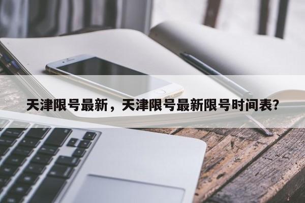 天津限号最新，天津限号最新限号时间表？-第1张图片-慕熙生活网