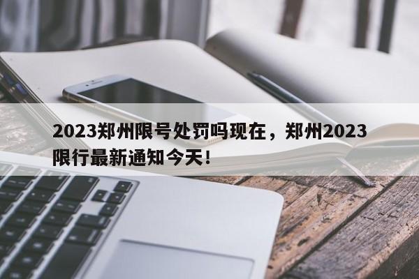 2023郑州限号处罚吗现在，郑州2023限行最新通知今天！-第1张图片-慕熙生活网