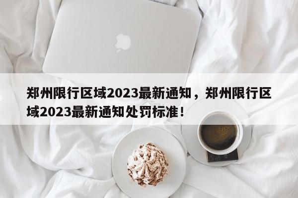 郑州限行区域2023最新通知，郑州限行区域2023最新通知处罚标准！-第1张图片-慕熙生活网