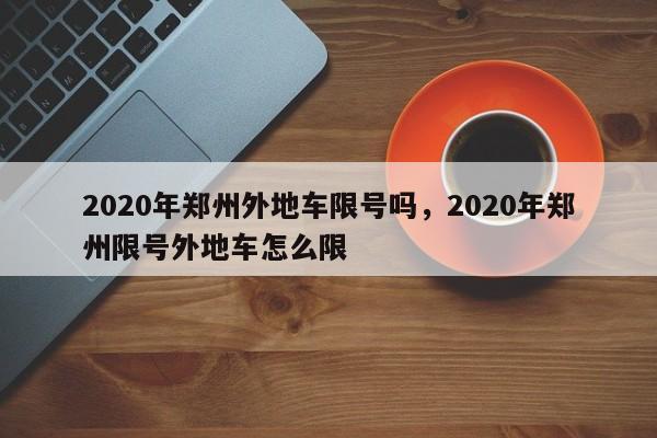 2020年郑州外地车限号吗，2020年郑州限号外地车怎么限-第1张图片-慕熙生活网