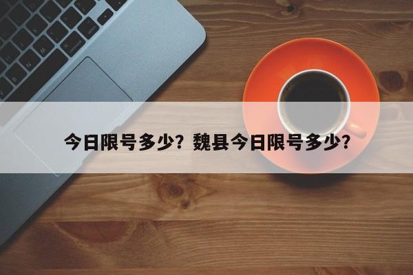 今日限号多少？魏县今日限号多少？-第1张图片-慕熙生活网