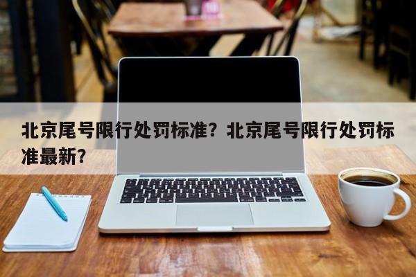 北京尾号限行处罚标准？北京尾号限行处罚标准最新？-第1张图片-慕熙生活网