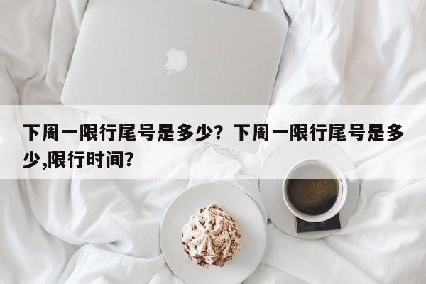 下周一限行尾号是多少？下周一限行尾号是多少,限行时间？-第1张图片-慕熙生活网