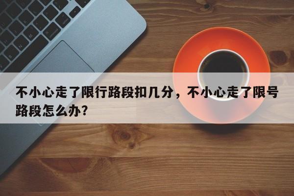 不小心走了限行路段扣几分，不小心走了限号路段怎么办？-第1张图片-慕熙生活网