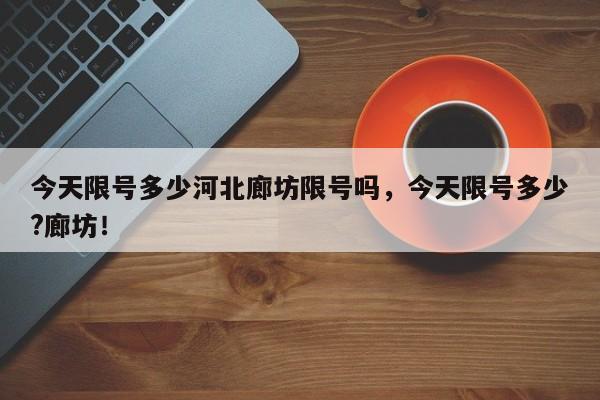 今天限号多少河北廊坊限号吗，今天限号多少?廊坊！-第1张图片-慕熙生活网