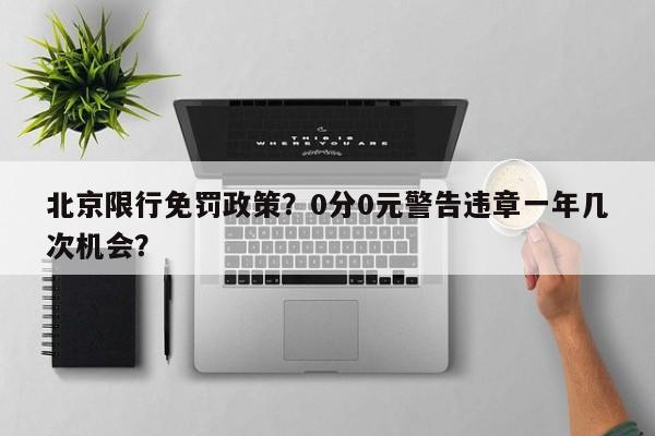 北京限行免罚政策？0分0元警告违章一年几次机会？-第1张图片-慕熙生活网