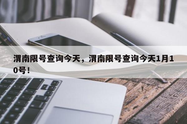 渭南限号查询今天，渭南限号查询今天1月10号！-第1张图片-慕熙生活网